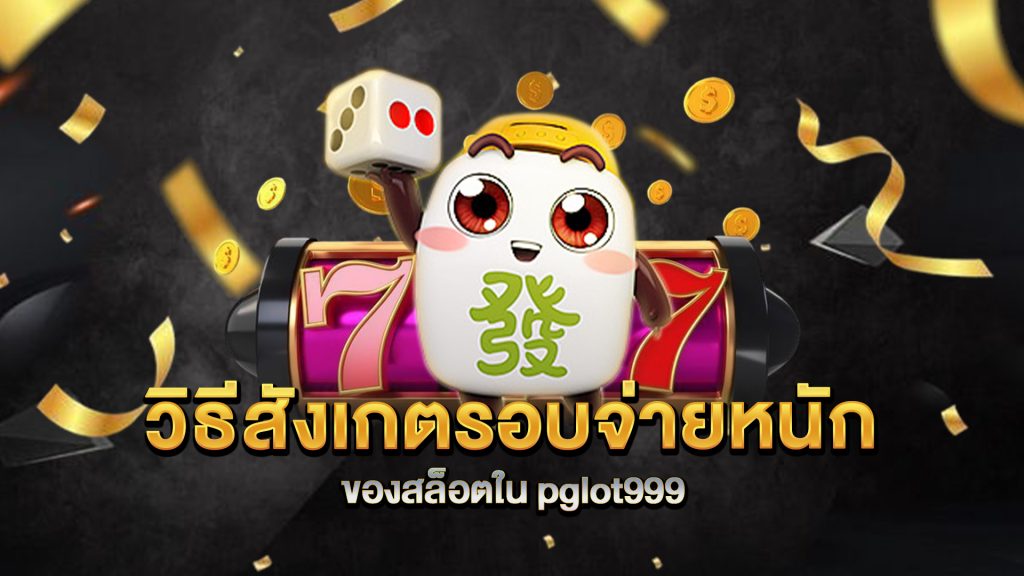 วิธีสังเกตรอบจ่ายหนักของสล็อตใน-pglot999